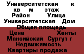 Университетская,19 3 к.кв 81 м2 ,6 этаж,  › Район ­ 27 › Улица ­ Университетская › Дом ­ 19 › Общая площадь ­ 81 › Цена ­ 5 400 000 - Ханты-Мансийский, Сургут г. Недвижимость » Квартиры продажа   